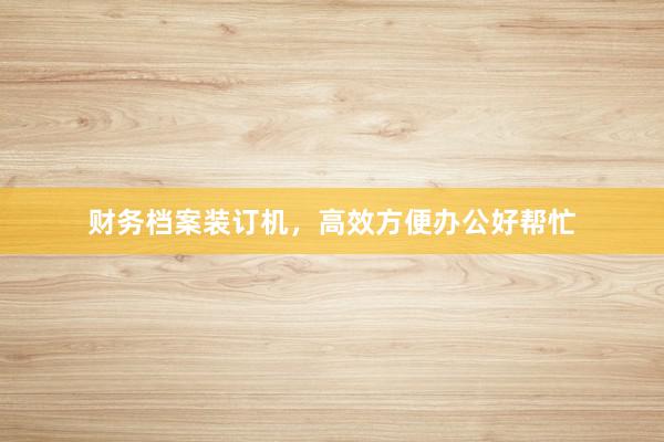 财务档案装订机，高效方便办公好帮忙